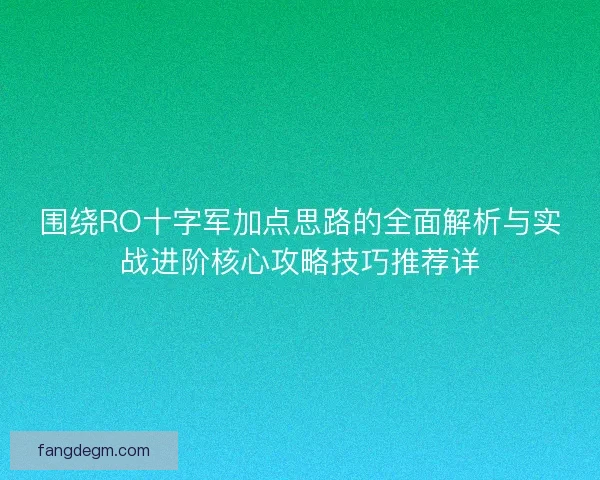 围绕RO十字军加点思路的全面解析与实战进阶核心攻略技巧推荐详