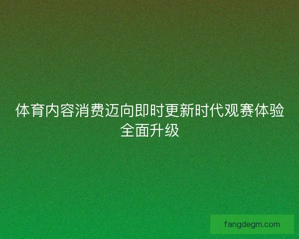 体育内容消费迈向即时更新时代观赛体验全面升级