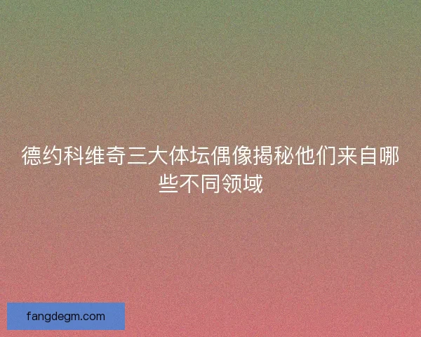 德约科维奇三大体坛偶像揭秘他们来自哪些不同领域